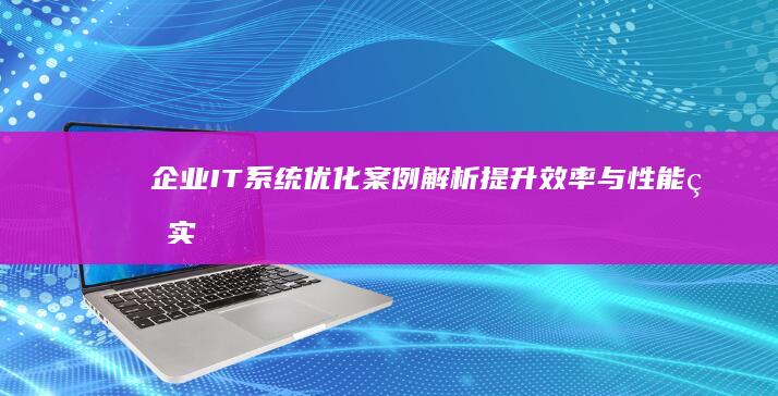 企业IT系统优化案例解析：提升效率与性能的实战策略