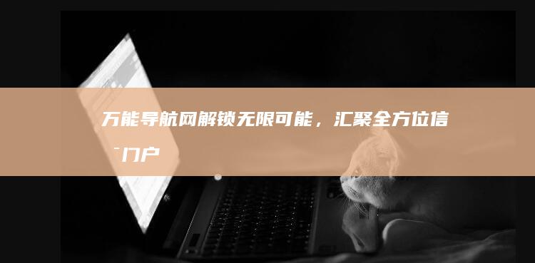 万能导航网：解锁无限可能，汇聚全方位信息门户